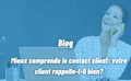 MIEUX COMPRENDRE LE CONTACT CLIENT : VOTRE CLIENT RAPPELLE-T-IL BIEN ?